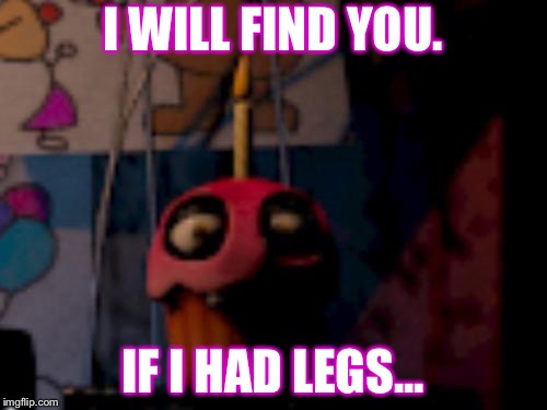 Five Nights at Freddy's FNaF Carl the Cupcake | I WILL FIND YOU. IF I HAD LEGS... | image tagged in five nights at freddy's fnaf carl the cupcake | made w/ Imgflip meme maker