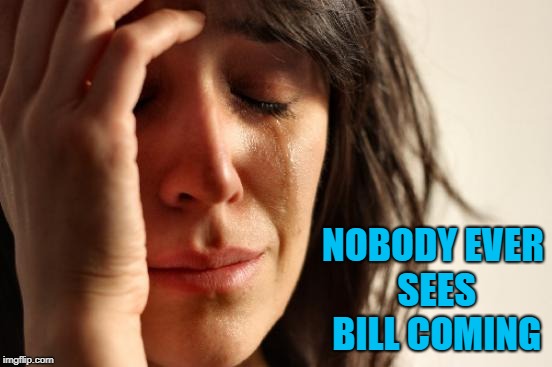 First World Problems Meme | NOBODY EVER SEES BILL COMING | image tagged in memes,first world problems | made w/ Imgflip meme maker
