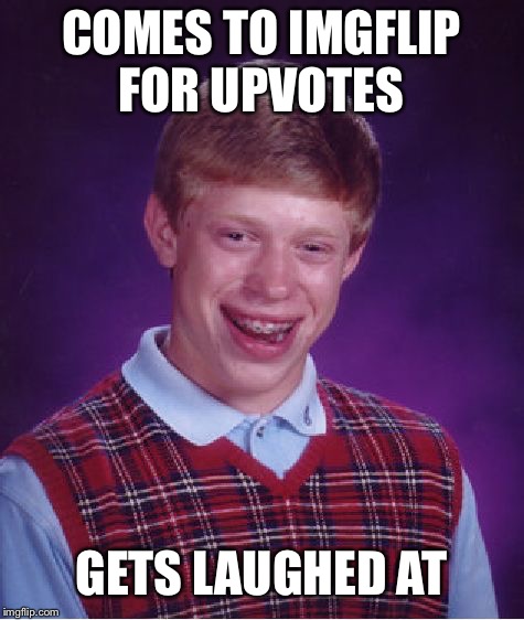 Bad Luck Brian Meme | COMES TO IMGFLIP FOR UPVOTES GETS LAUGHED AT | image tagged in memes,bad luck brian | made w/ Imgflip meme maker