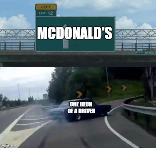 Left Exit 12 Off Ramp | MCDONALD'S; ONE HECK OF A DRIVER | image tagged in memes,left exit 12 off ramp | made w/ Imgflip meme maker
