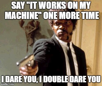 Say That Again I Dare You Meme | SAY "IT WORKS ON MY MACHINE" ONE MORE TIME; I DARE YOU, I DOUBLE DARE YOU | image tagged in memes,say that again i dare you | made w/ Imgflip meme maker