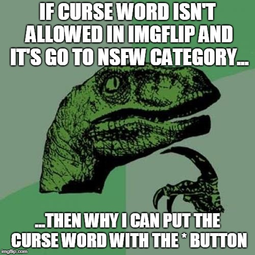 Philosoraptor Meme | IF CURSE WORD ISN'T ALLOWED IN IMGFLIP AND IT'S GO TO NSFW CATEGORY... ...THEN WHY I CAN PUT THE CURSE WORD WITH THE * BUTTON | image tagged in memes,philosoraptor | made w/ Imgflip meme maker