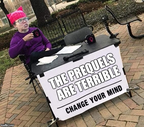 Change YOUR mind! | THE PREQUELS ARE TERRIBLE | image tagged in change your mind | made w/ Imgflip meme maker