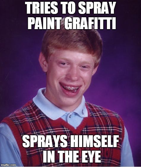 Bad Luck Brian Meme | TRIES TO SPRAY PAINT GRAFITTI SPRAYS HIMSELF IN THE EYE | image tagged in memes,bad luck brian | made w/ Imgflip meme maker