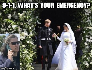 911  | 9-1-1,  WHAT'S  YOUR  EMERGENCY? | image tagged in 911,royal wedding | made w/ Imgflip meme maker