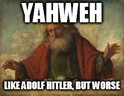 god | YAHWEH; LIKE ADOLF HITLER, BUT WORSE | image tagged in god,yahweh,adolf hitler,hitler,genocide,torture | made w/ Imgflip meme maker