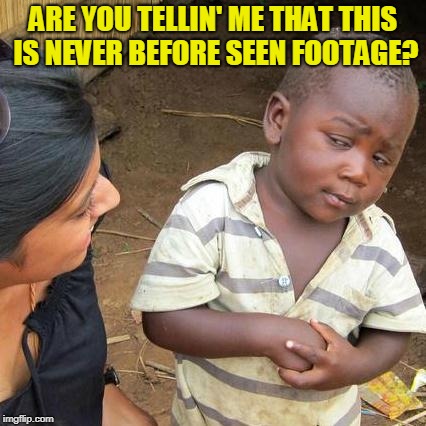 Third World Skeptical Kid Meme | ARE YOU TELLIN' ME THAT THIS IS NEVER BEFORE SEEN FOOTAGE? | image tagged in memes,third world skeptical kid | made w/ Imgflip meme maker