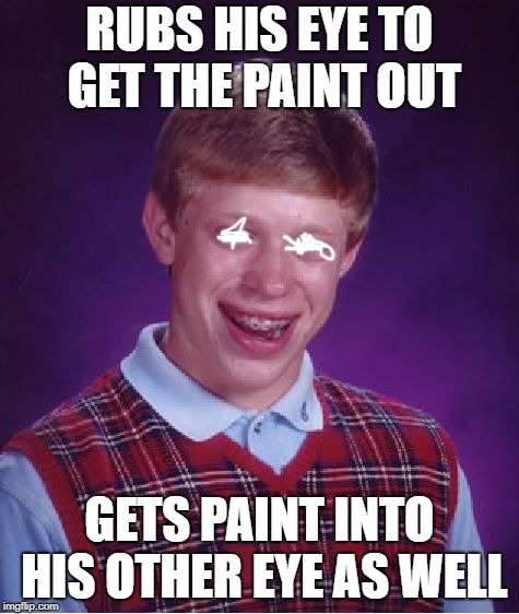 Bad Luck Brian Meme | RUBS HIS EYE TO GET THE PAINT OUT GETS PAINT INTO HIS OTHER EYE AS WELL | image tagged in memes,bad luck brian | made w/ Imgflip meme maker