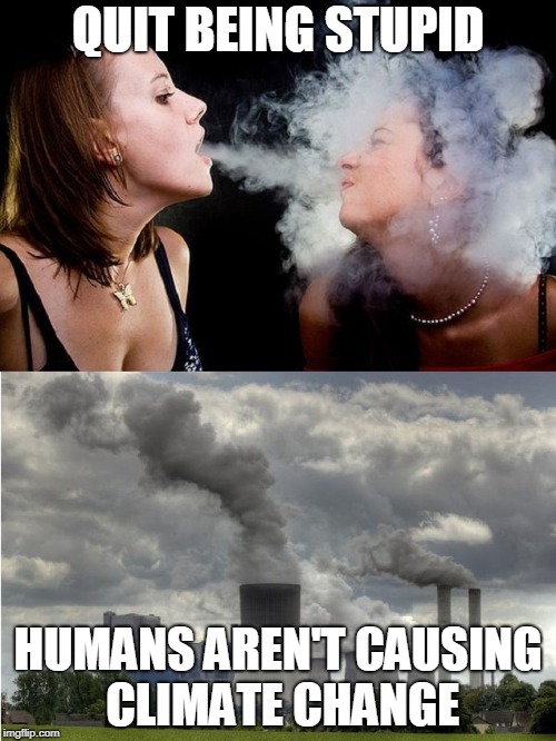 QUIT BEING STUPID; HUMANS AREN'T CAUSING CLIMATE CHANGE | made w/ Imgflip meme maker