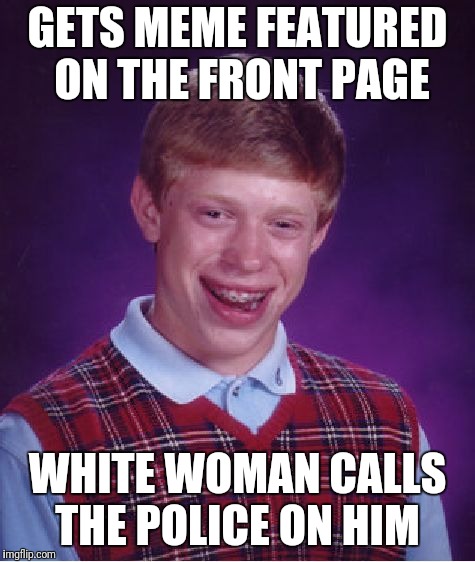 Bad Luck Brian Meme | GETS MEME FEATURED ON THE FRONT PAGE; WHITE WOMAN CALLS THE POLICE ON HIM | image tagged in memes,bad luck brian | made w/ Imgflip meme maker