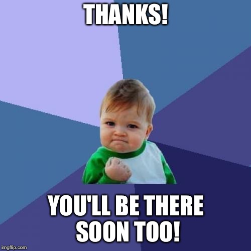 Success Kid Meme | THANKS! YOU'LL BE THERE SOON TOO! | image tagged in memes,success kid | made w/ Imgflip meme maker