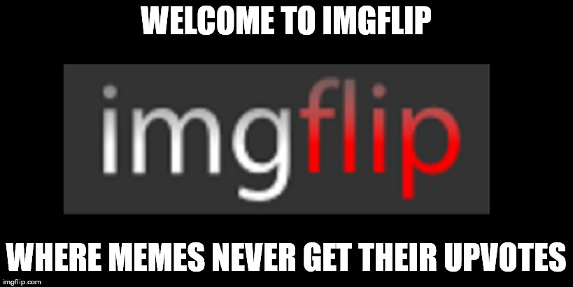 imgflip is a little mad I guess | WELCOME TO IMGFLIP; WHERE MEMES NEVER GET THEIR UPVOTES | image tagged in imgflip,meme,upvotes | made w/ Imgflip meme maker