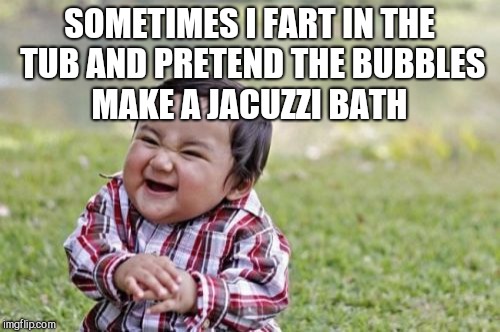 Evil Toddler Meme | SOMETIMES I FART IN THE TUB AND PRETEND THE BUBBLES MAKE A JACUZZI BATH | image tagged in memes,evil toddler,jbmemegeek,fart jokes | made w/ Imgflip meme maker