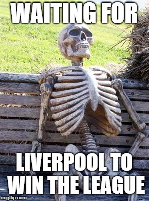 Waiting Skeleton | WAITING FOR; LIVERPOOL TO WIN THE LEAGUE | image tagged in memes,waiting skeleton | made w/ Imgflip meme maker