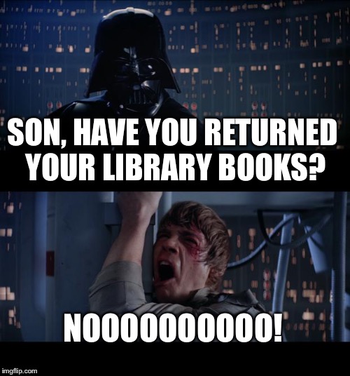 Star Wars No Meme | SON, HAVE YOU RETURNED YOUR LIBRARY BOOKS? NOOOOOOOOOO! | image tagged in memes,star wars no | made w/ Imgflip meme maker