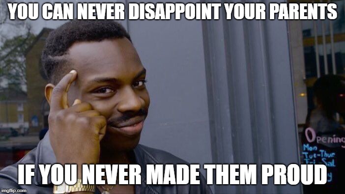 Roll Safe Think About It | YOU CAN NEVER DISAPPOINT YOUR PARENTS; IF YOU NEVER MADE THEM PROUD | image tagged in memes,roll safe think about it | made w/ Imgflip meme maker