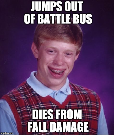 Bad Luck Brian | JUMPS OUT OF BATTLE BUS; DIES FROM FALL DAMAGE | image tagged in memes,bad luck brian | made w/ Imgflip meme maker