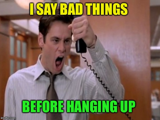 I SAY BAD THINGS BEFORE HANGING UP | made w/ Imgflip meme maker