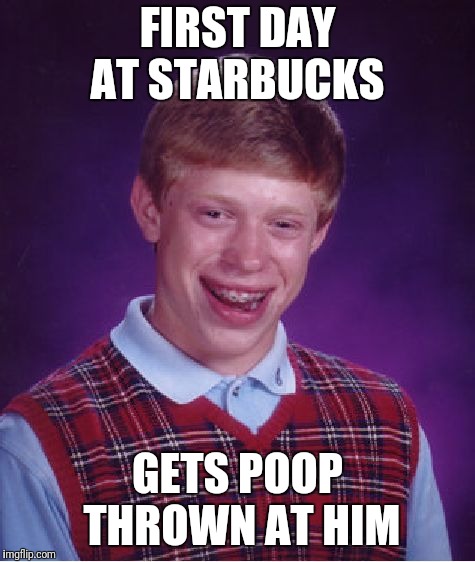 Too Soon Or Never Latte | FIRST DAY AT STARBUCKS; GETS POOP THROWN AT HIM | image tagged in memes,bad luck brian | made w/ Imgflip meme maker