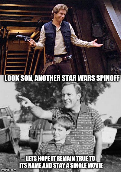 Lets hope they don't make a trilogy about it | LOOK SON, ANOTHER STAR WARS SPINOFF; LETS HOPE IT REMAIN TRUE TO ITS NAME AND STAY A SINGLE MOVIE | image tagged in look son,star wars | made w/ Imgflip meme maker