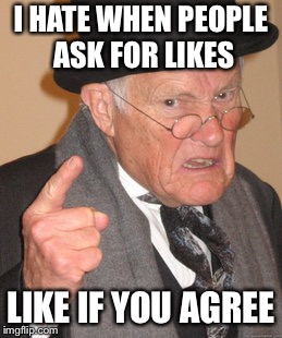 Back In My Day Meme | I HATE WHEN PEOPLE ASK FOR LIKES; LIKE IF YOU AGREE | image tagged in memes,back in my day | made w/ Imgflip meme maker