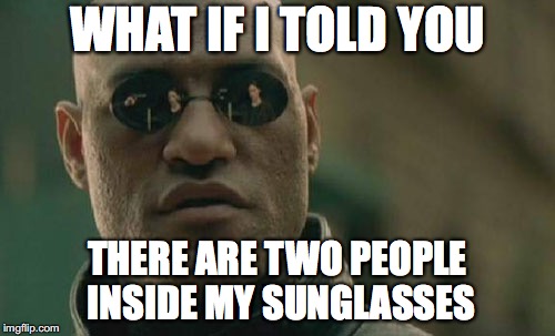 Matrix Morpheus | WHAT IF I TOLD YOU; THERE ARE TWO PEOPLE INSIDE MY SUNGLASSES | image tagged in memes,matrix morpheus | made w/ Imgflip meme maker