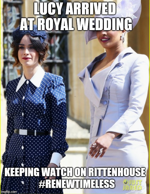#renewTimeless | LUCY ARRIVED AT ROYAL WEDDING; KEEPING WATCH ON RITTENHOUSE 
#RENEWTIMELESS | image tagged in memes | made w/ Imgflip meme maker