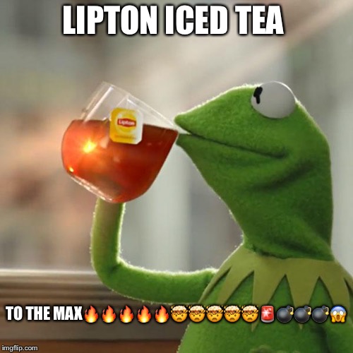 But That's None Of My Business Meme | LIPTON ICED TEA; TO THE MAX🔥🔥🔥🔥🔥🤯🤯🤯🤯🤯🚨💣💣💣😱 | image tagged in memes,but thats none of my business,kermit the frog | made w/ Imgflip meme maker