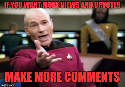 Picard Wtf Meme | IF YOU WANT MORE VIEWS AND UPVOTES MAKE MORE COMMENTS | image tagged in memes,picard wtf | made w/ Imgflip meme maker