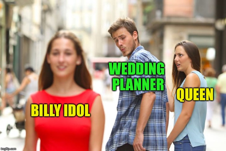 Distracted Boyfriend Meme | BILLY IDOL WEDDING PLANNER QUEEN | image tagged in memes,distracted boyfriend | made w/ Imgflip meme maker