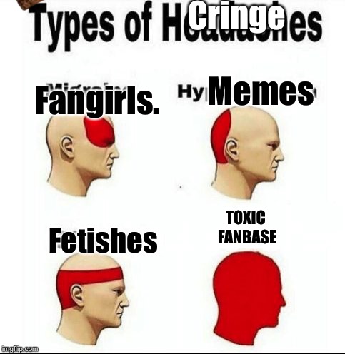 Types of Headaches meme | Cringe; Memes; Fangirls. TOXIC FANBASE; Fetishes | image tagged in types of headaches meme,hidden scumbag,toxic fandoms | made w/ Imgflip meme maker