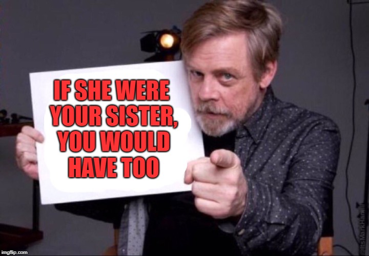 Lying about Leia  | IF SHE WERE YOUR SISTER, YOU WOULD HAVE TOO | image tagged in mark hamill star wars luke skywalker | made w/ Imgflip meme maker