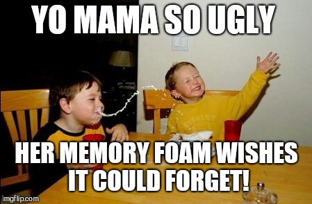 Yo Mamas So Fat | YO MAMA SO UGLY; HER MEMORY FOAM WISHES IT COULD FORGET! | image tagged in memes,yo mamas so fat | made w/ Imgflip meme maker
