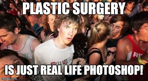 Sudden Clarity Clarence | PLASTIC SURGERY; IS JUST REAL LIFE PHOTOSHOP! | image tagged in memes,sudden clarity clarence | made w/ Imgflip meme maker