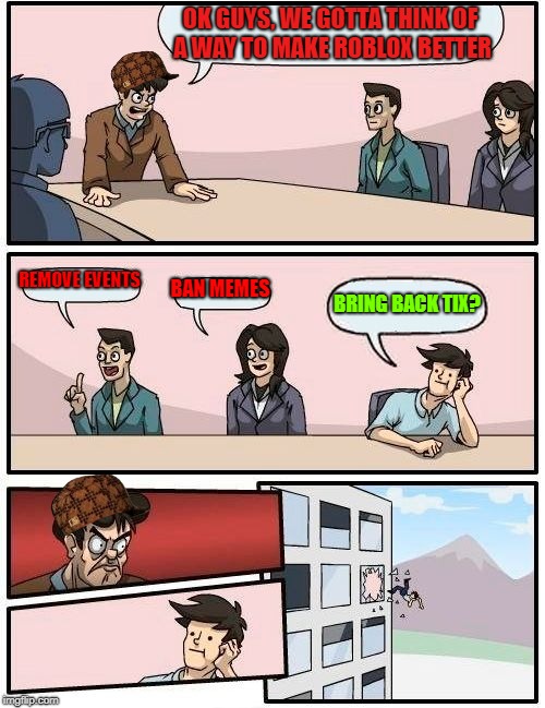 Boardroom Meeting Suggestion Meme | OK GUYS, WE GOTTA THINK OF A WAY TO MAKE ROBLOX BETTER; REMOVE EVENTS; BAN MEMES; BRING BACK TIX? | image tagged in memes,boardroom meeting suggestion,scumbag | made w/ Imgflip meme maker
