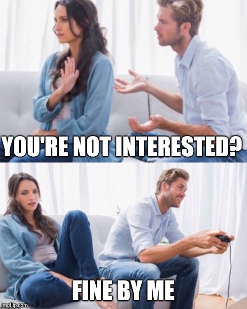YOU'RE NOT INTERESTED? FINE BY ME | made w/ Imgflip meme maker