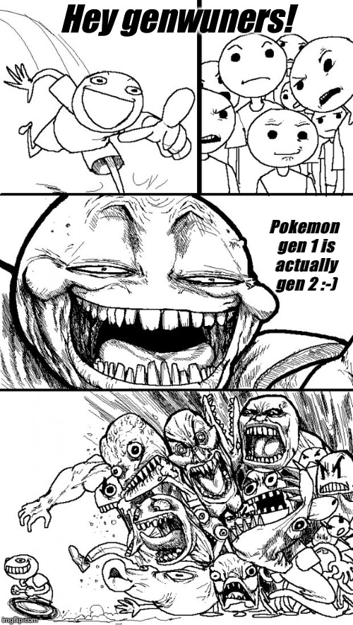 How to trigger genwunners | Hey genwuners! Pokemon gen 1 is actually gen 2 :-) | image tagged in memes,hey internet,pokemon | made w/ Imgflip meme maker