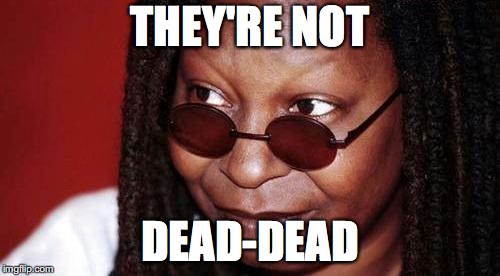Whoopi Goldberg | THEY'RE NOT; DEAD-DEAD | image tagged in whoopi goldberg | made w/ Imgflip meme maker