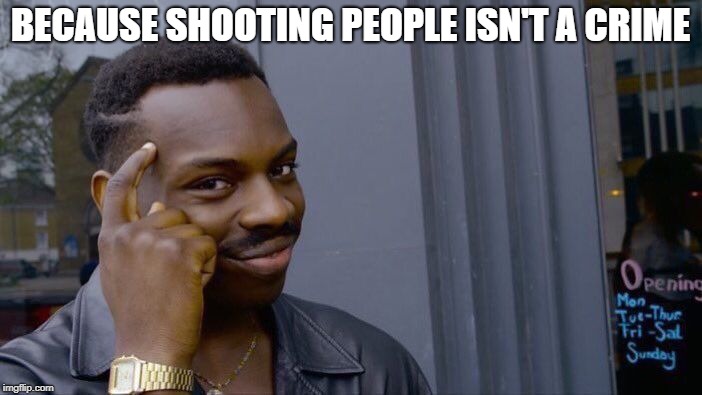 Roll Safe Think About It Meme | BECAUSE SHOOTING PEOPLE ISN'T A CRIME | image tagged in memes,roll safe think about it | made w/ Imgflip meme maker
