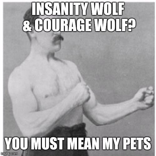 Overly Manly Man | INSANITY WOLF & COURAGE WOLF? YOU MUST MEAN MY PETS | image tagged in memes,overly manly man | made w/ Imgflip meme maker