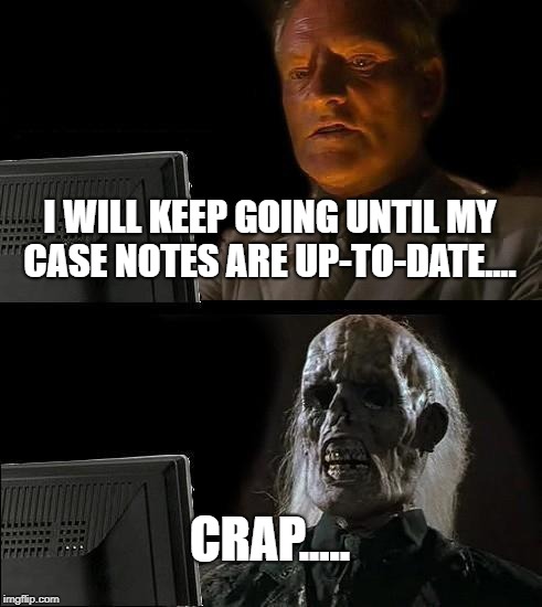 funny meme | I WILL KEEP GOING UNTIL MY CASE NOTES ARE UP-TO-DATE.... CRAP..... | image tagged in memes,ill just wait here | made w/ Imgflip meme maker