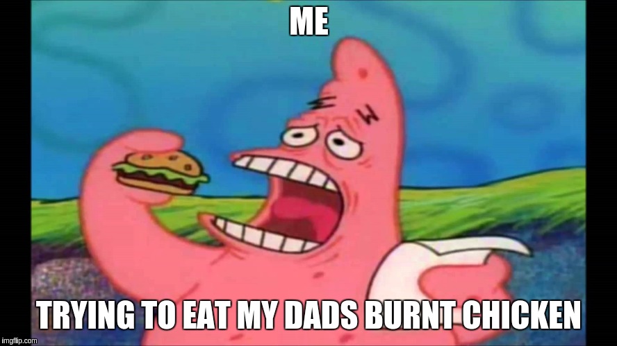 when my dad makes burnt chicken | ME; TRYING TO EAT MY DADS BURNT CHICKEN | image tagged in patrick take a bite | made w/ Imgflip meme maker