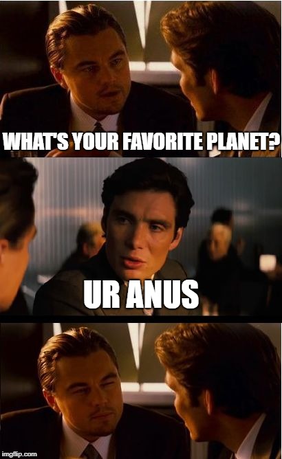 Inception | WHAT'S YOUR FAVORITE PLANET? UR ANUS | image tagged in memes,inception | made w/ Imgflip meme maker