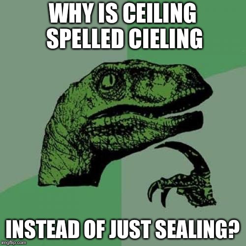 Philosoraptor Meme | WHY IS CEILING SPELLED CIELING; INSTEAD OF JUST SEALING? | image tagged in memes,philosoraptor | made w/ Imgflip meme maker