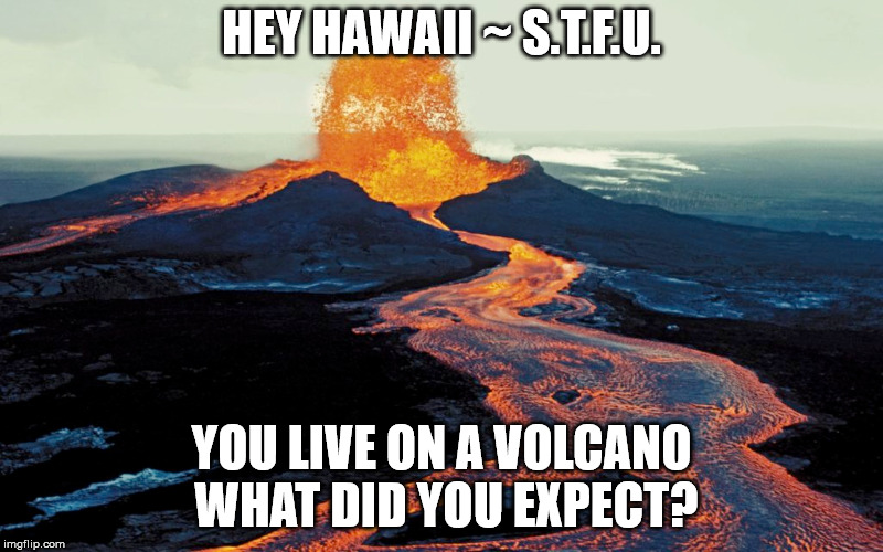 HEY HAWAII ~ S.T.F.U. YOU LIVE ON A VOLCANO WHAT DID YOU EXPECT? | image tagged in warning sign | made w/ Imgflip meme maker