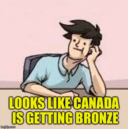 Boardroom Slacker | LOOKS LIKE CANADA IS GETTING BRONZE | image tagged in boardroom slacker | made w/ Imgflip meme maker