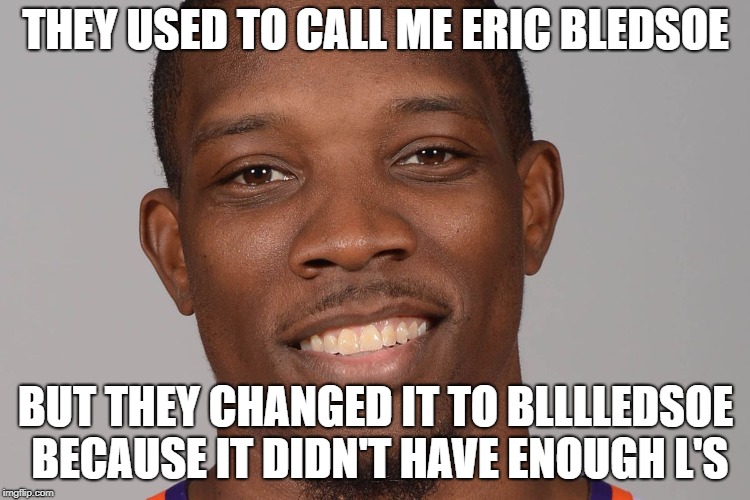 That L doe | THEY USED TO CALL ME ERIC BLEDSOE; BUT THEY CHANGED IT TO BLLLLEDSOE BECAUSE IT DIDN'T HAVE ENOUGH L'S | image tagged in bucks,eric bledsoe,nba,nba memes,sports,playoffs | made w/ Imgflip meme maker
