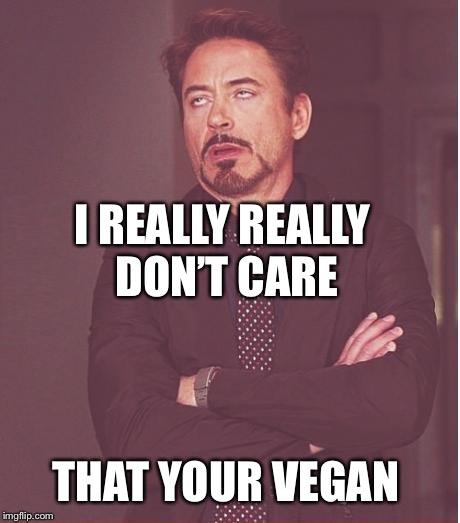 Face You Make Robert Downey Jr | I REALLY REALLY DON’T CARE; THAT YOUR VEGAN | image tagged in memes,face you make robert downey jr | made w/ Imgflip meme maker