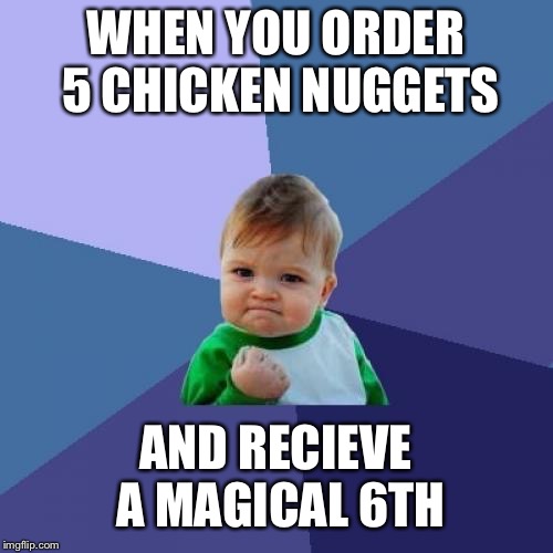 Success Kid | WHEN YOU ORDER 5 CHICKEN NUGGETS; AND RECIEVE A MAGICAL 6TH | image tagged in memes,success kid | made w/ Imgflip meme maker