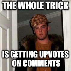 Ss | THE WHOLE TRICK IS GETTING UPVOTES ON COMMENTS | image tagged in ss | made w/ Imgflip meme maker